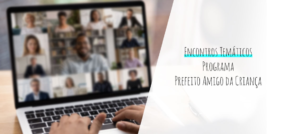 Confira a agenda de Encontros Temáticos realizados pela Fundação Abrinq para prefeitos da 7ª Edição do Programa Prefeito Amigo da Criança